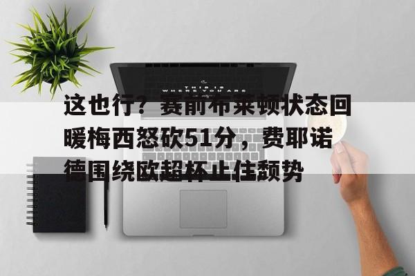 manbetx-这也行？赛前布莱顿状态回暖梅西怒砍51分，费耶诺德围绕欧超杯止住颓势 